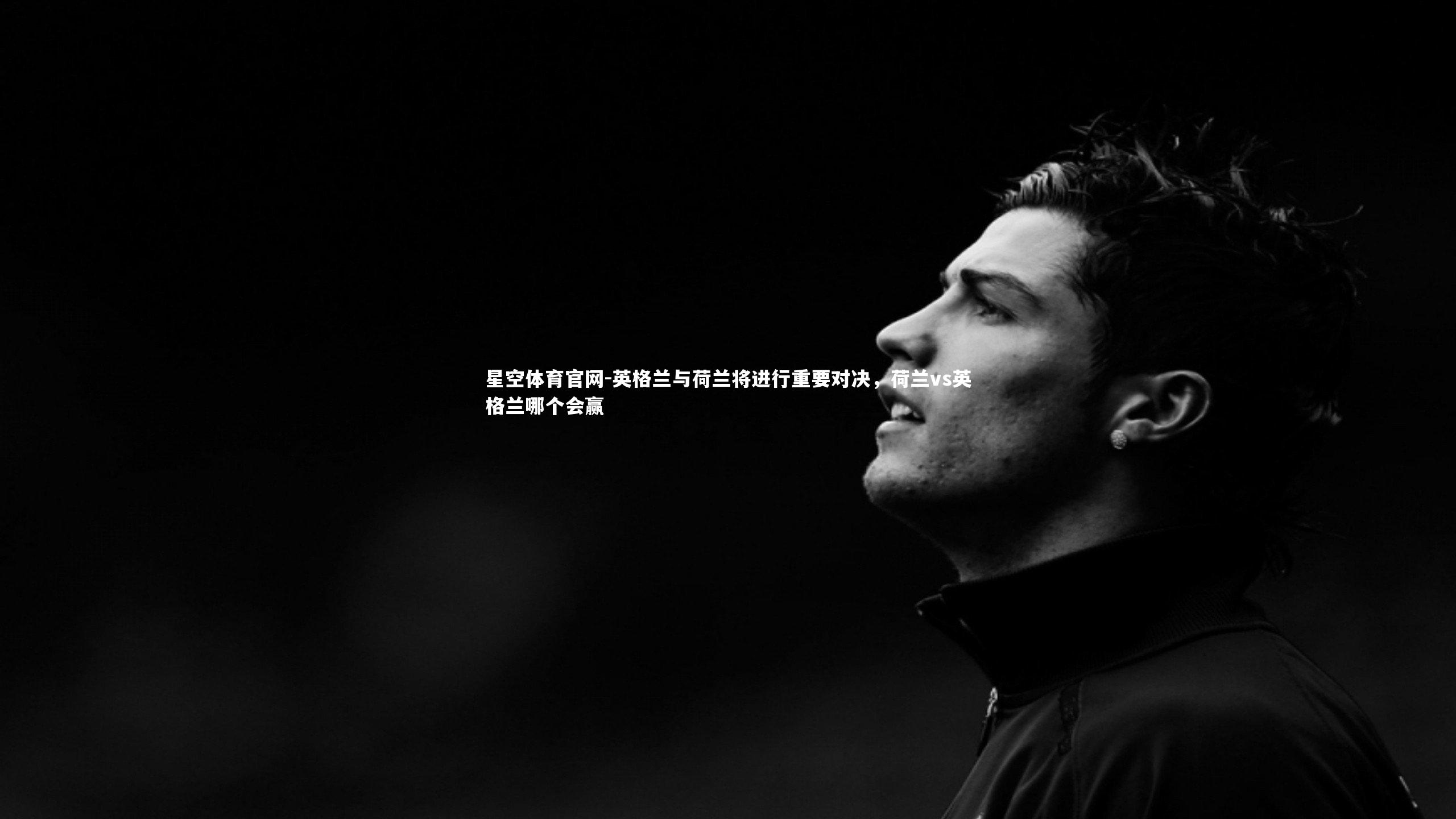 英格兰与荷兰将进行重要对决,荷兰vs英格兰哪个会赢