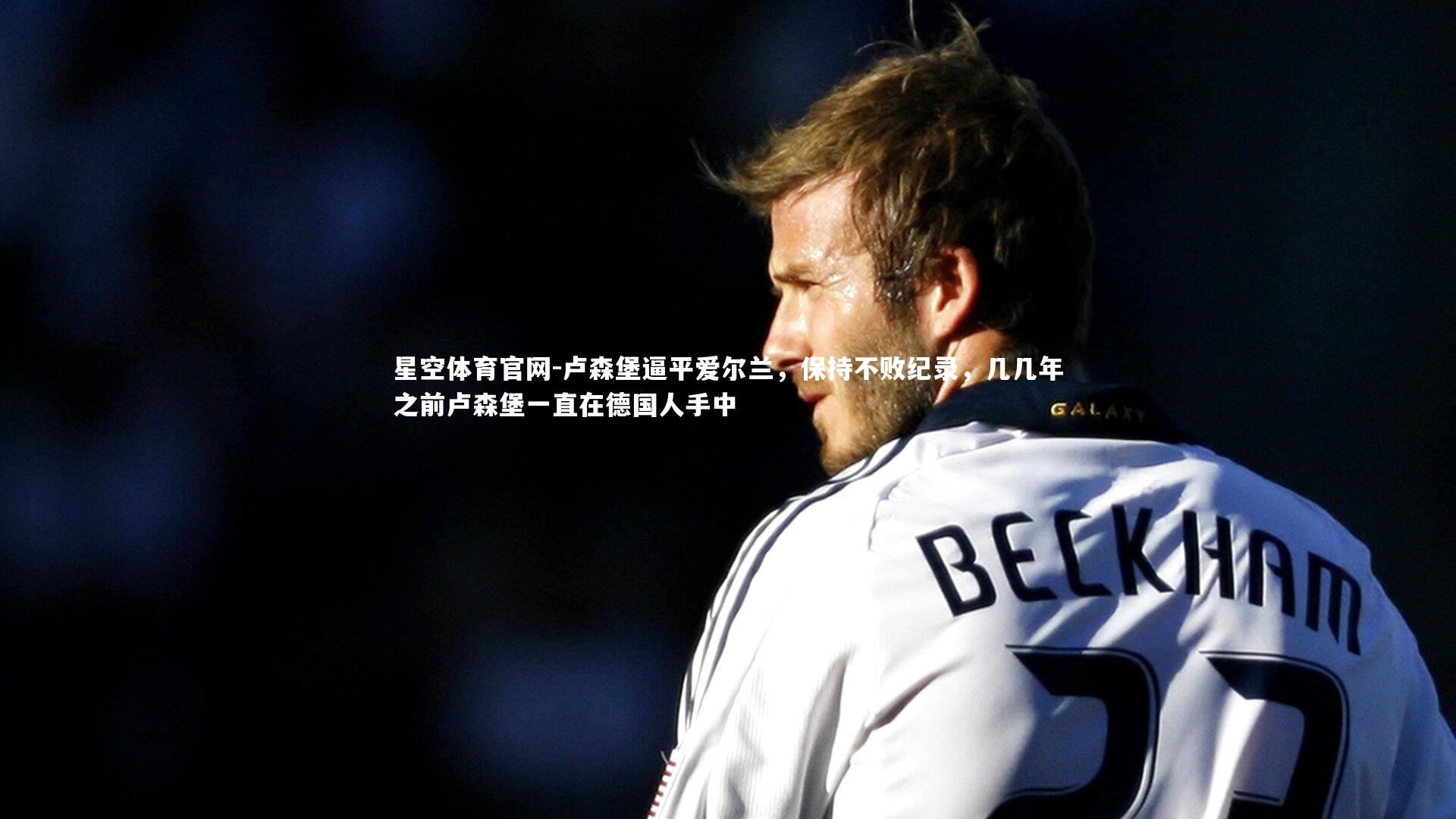 卢森堡逼平爱尔兰，保持不败纪录，几几年之前卢森堡一直在德国人手中