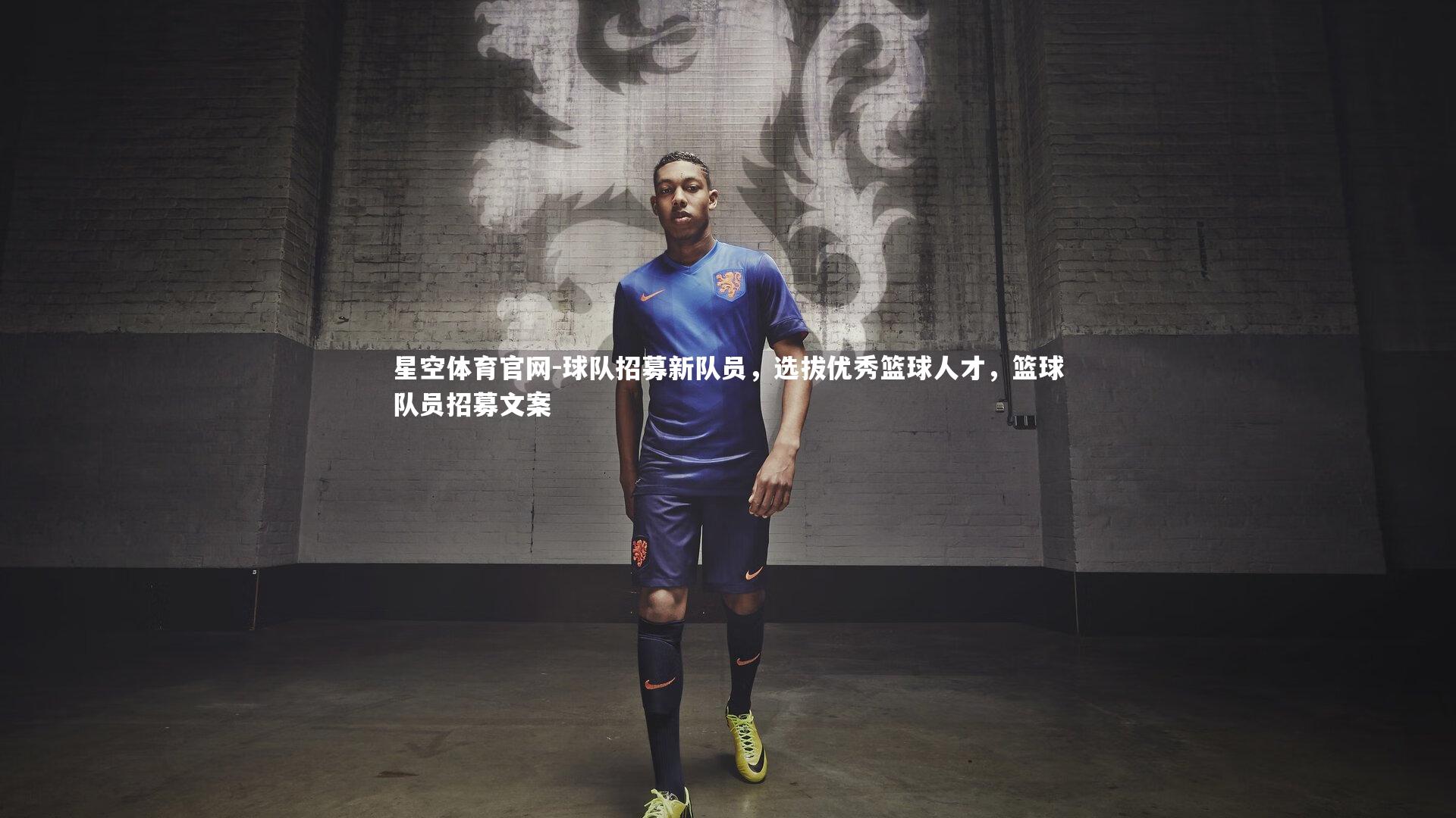 星空体育官网-球队招募新队员，选拔优秀篮球人才，篮球队员招募文案