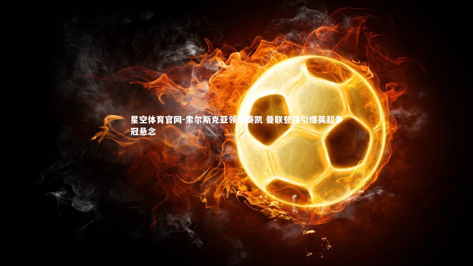 索尔斯克亚领军奏凯 曼联登顶引爆英超争冠悬念