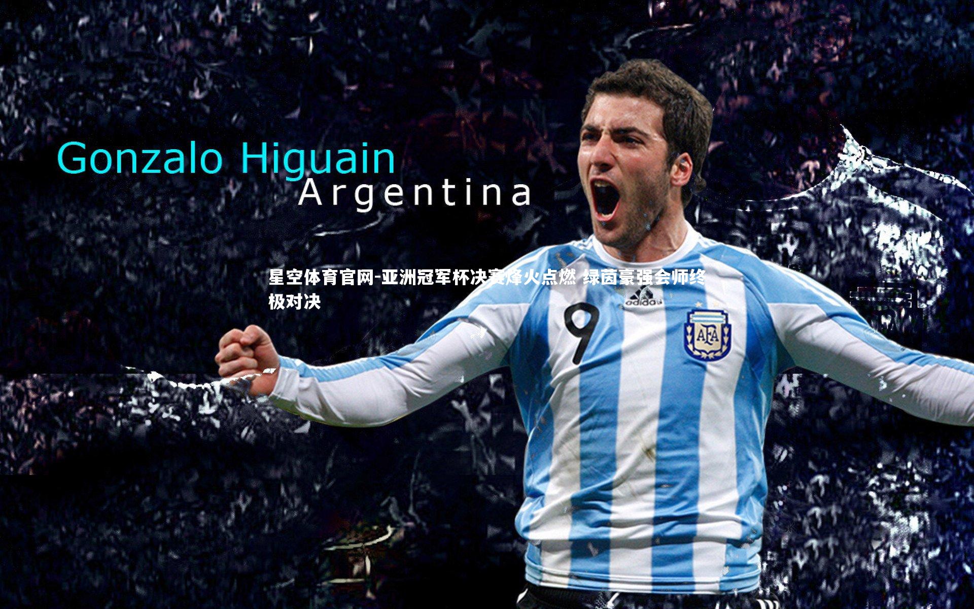 亚洲冠军杯决赛烽火点燃 绿茵豪强会师终极对决