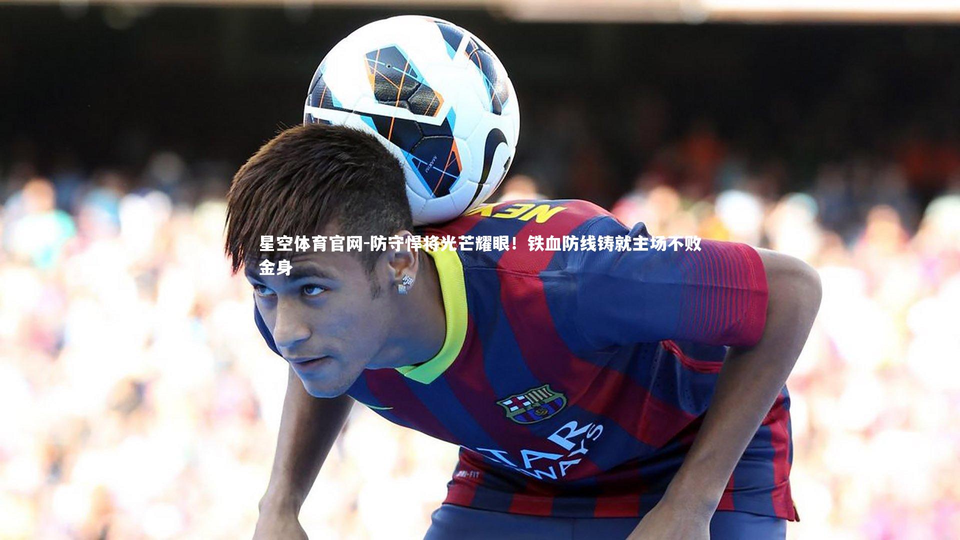 防守悍将光芒耀眼！铁血防线铸就主场不败金身