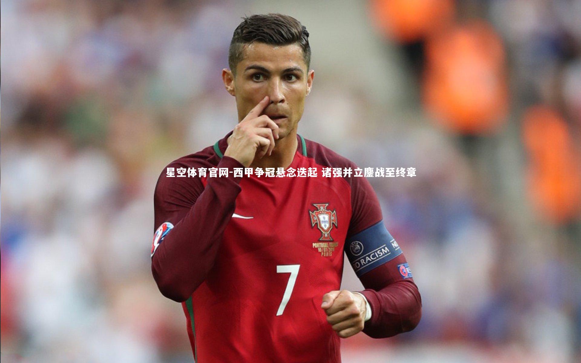 星空体育官网-西甲争冠悬念迭起 诸强并立鏖战至终章