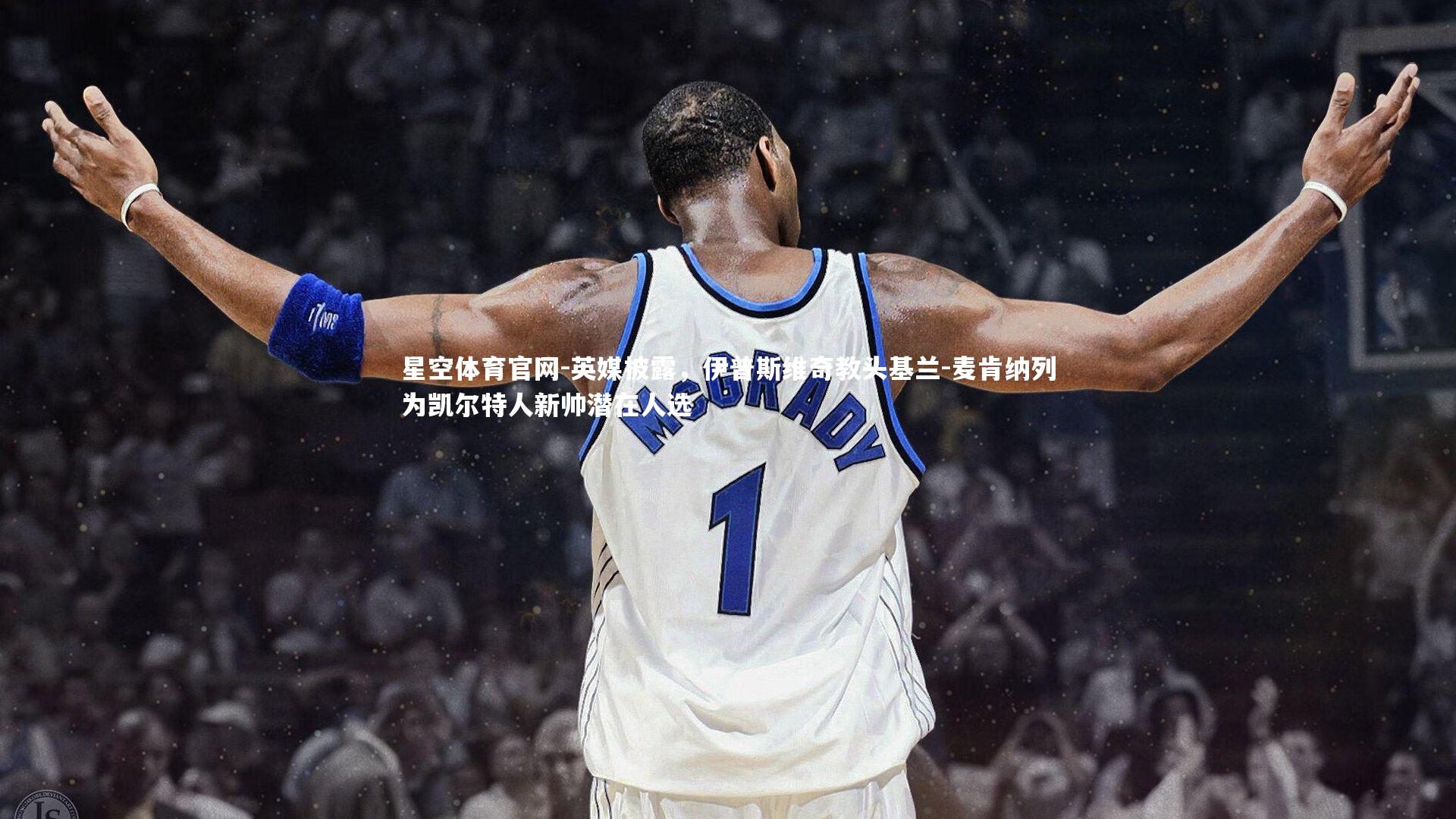 星空体育官网-英媒披露，伊普斯维奇教头基兰-麦肯纳列为凯尔特人新帅潜在人选